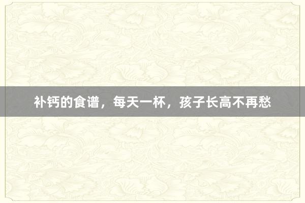补钙的食谱，每天一杯，孩子长高不再愁