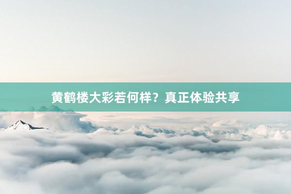 黄鹤楼大彩若何样？真正体验共享