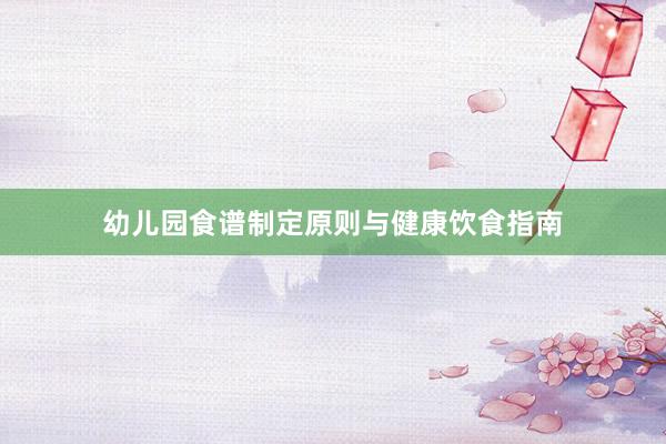 幼儿园食谱制定原则与健康饮食指南