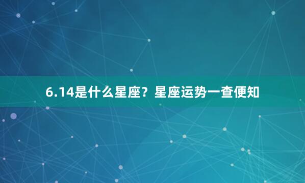 6.14是什么星座？星座运势一查便知