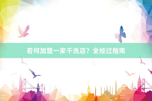 若何加盟一家干洗店？全经过指南