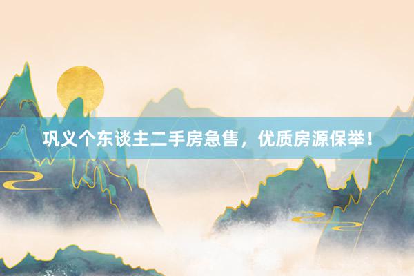 巩义个东谈主二手房急售，优质房源保举！