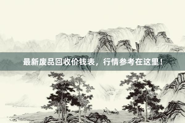 最新废品回收价钱表，行情参考在这里！